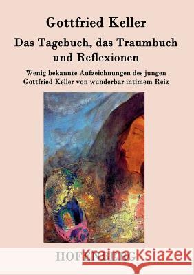 Das Tagebuch, das Traumbuch und Reflexionen: Wenig bekannte Aufzeichnungen des jungen Gottfried Keller von wunderbar intimem Reiz Gottfried Keller 9783843030748 Hofenberg - książka