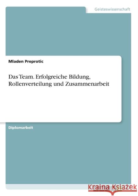 Das Team. Erfolgreiche Bildung, Rollenverteilung und Zusammenarbeit Preprotic, Mladen 9783656831174 Grin Verlag - książka