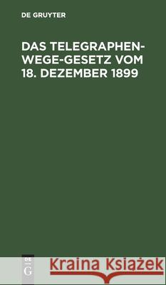 Das Telegraphenwege-Gesetz Vom 18. Dezember 1899: Unter Besonderer Berücksichtigung Der Für Das Königreich Bayern Gültigen Verwaltungsrechtlichen Vors Hotz, Matthäus 9783112604939 de Gruyter - książka
