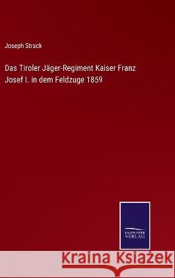 Das Tiroler Jäger-Regiment Kaiser Franz Josef I. in dem Feldzuge 1859 Joseph Strack 9783375035655 Salzwasser-Verlag - książka