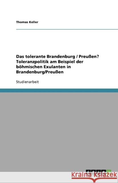 Das tolerante Brandenburg / Preußen? Toleranzpolitik am Beispiel der böhmischen Exulanten in Brandenburg/Preußen Thomas Keller 9783638796095 Grin Verlag - książka