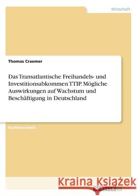 Das Transatlantische Freihandels- und Investitionsabkommen TTIP. Mögliche Auswirkungen auf Wachstum und Beschäftigung in Deutschland Thomas Craemer 9783668221062 Grin Verlag - książka