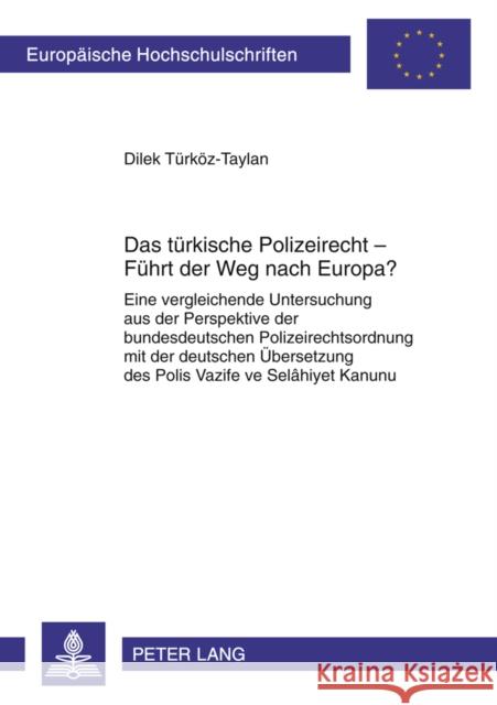 Das Tuerkische Polizeirecht - Fuehrt Der Weg Nach Europa?: Eine Vergleichende Untersuchung Aus Der Perspektive Der Bundesdeutschen Polizeirechtsordnun Türköz-Taylan, Dilek 9783631605387 Lang, Peter, Gmbh, Internationaler Verlag Der - książka