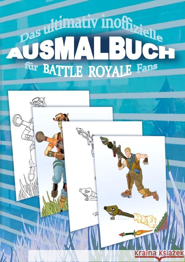 Das ultimativ inoffizielle AUSMALBUCH für BATTLE ROYALE Fans : Das AUSMALBUCH für BATTLE ROYALE Fans enthält spannende Szenen zum Ausmalen aus der Sicht des Battle Royale Spielers Gagg, Brian 9783750257078 epubli - książka