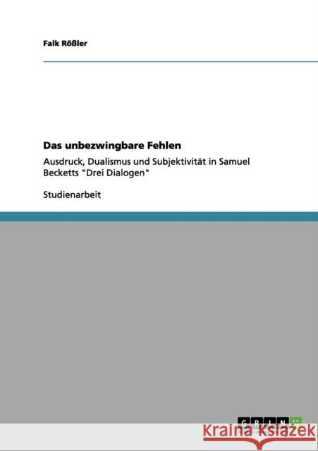 Das unbezwingbare Fehlen: Ausdruck, Dualismus und Subjektivität in Samuel Becketts Drei Dialogen Rößler, Falk 9783656017226 Grin Verlag - książka