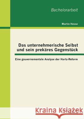 Das unternehmerische Selbst und sein prekäres Gegenstück: Eine gouvernementale Analyse der Hartz-Reform Hesse, Martin 9783955493080 Bachelor + Master Publishing - książka