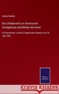 Das Urheberrecht an literarischen Erzeugnissen und Werken der Kunst: Ein Kommentar zu dem k. bayerischen Gesetze vom 28. Juni 1865 Gustav Mandry 9783752540659 Salzwasser-Verlag Gmbh - książka