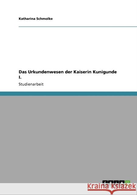 Das Urkundenwesen der Kaiserin Kunigunde I. Katharina Schmolke 9783640229925 Grin Verlag - książka