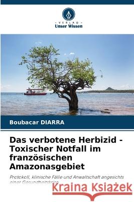 Das verbotene Herbizid - Toxischer Notfall im französischen Amazonasgebiet DIARRA, Boubacar 9786209251979 Verlag Unser Wissen - książka