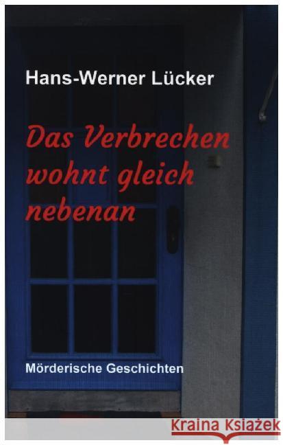 Das Verbrechen wohnt gleich nebenan: Mörderische Geschichten Lücker, Hans-Werner 9783749782550 Tredition Gmbh - książka