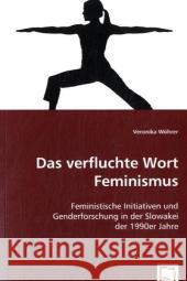 Das verfluchte Wort Feminismus : Feministische Initiativen und Genderforschung in der Slowakei der 1990er Jahre Wöhrer, Veronika 9783836476577 VDM Verlag Dr. Müller - książka