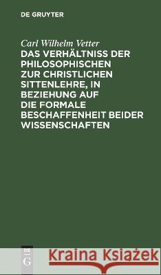 Das Verhältniß der philosophischen zur christlichen Sittenlehre, in Beziehung auf die formale Beschaffenheit beider Wissenschaften Carl Wilhelm Vetter 9783112627976 De Gruyter - książka