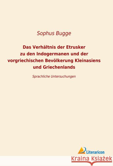 Das Verhältnis der Etrusker zu den Indogermanen und der vorgriechischen Bevölkerung Kleinansiens und Griechenlands : Sprachliche Untersuchungen Bugge, Sophus 9783965062450 Literaricon - książka
