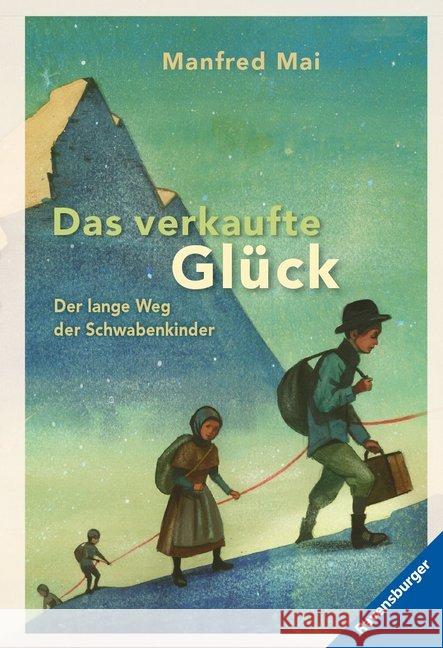 Das verkaufte Glück : Der lange Weg der Schwabenkinder Mai, Manfred 9783473525515 Ravensburger Buchverlag - książka