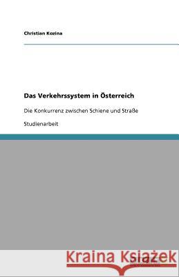 Das Verkehrssystem in OEsterreich : Die Konkurrenz zwischen Schiene und Strasse Christian Kozina 9783640842636 Grin Verlag - książka