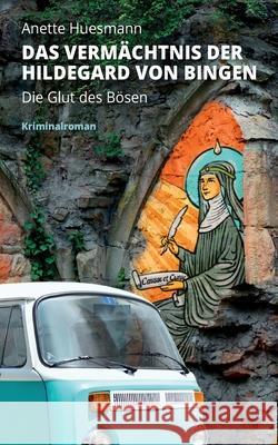 Das Vermächtnis der Hildegard von Bingen - Die Glut des Bösen: Kriminalroman Huesmann, Anette 9783751968164 Books on Demand - książka