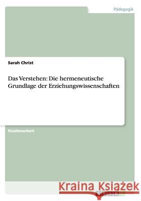 Das Verstehen: Die hermeneutische Grundlage der Erziehungswissenschaften Christ, Sarah 9783656511816 Grin Verlag - książka