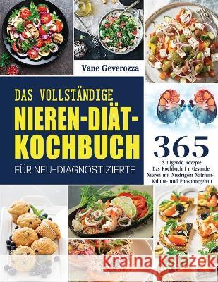 Das Vollständige Nieren-Diät-Kochbuch für Neu-Diagnostizierte: Das Kochbuch für Gesunde Nieren mit Niedrigem Natrium-, Kalium- und Phosphorgehalt Vane Geverozza 9781804142189 Kolira Funce - książka