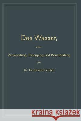 Das Wasser, Seine Verwendung, Reinigung Und Beurtheilung: Mit Besonderer Berücksichtigung Der Gewerblichen Abwässer Fischer, Ferdinand 9783662388280 Springer - książka