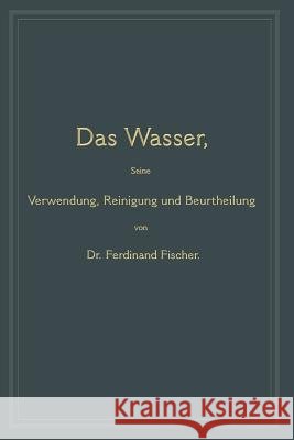 Das Wasser, Seine Verwendung, Reinigung Und Beurtheilung: Mit Besonderer Berücksichtigung Der Gewerblichen Abwässer Fischer, Ferdinand 9783662388280 Springer - książka