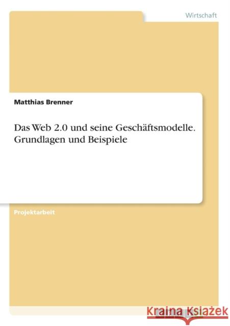 Das Web 2.0 und seine Geschäftsmodelle. Grundlagen und Beispiele Brenner, Matthias 9783640504909 Grin Verlag - książka