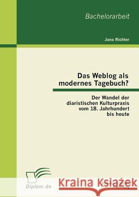 Das Weblog als modernes Tagebuch? Der Wandel der diaristischen Kulturpraxis vom 18. Jahrhundert bis heute Jana Richter 9783863413286 Bachelor + Master Publishing - książka