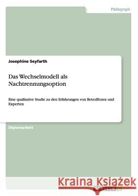 Das Wechselmodell als Nachtrennungsoption: Eine qualitative Studie zu den Erfahrungen von Betroffenen und Experten Seyfarth, Josephine 9783656836537 Grin Verlag Gmbh - książka