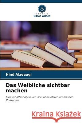 Das Weibliche sichtbar machen Hind Alzeeagi   9786206203957 Verlag Unser Wissen - książka