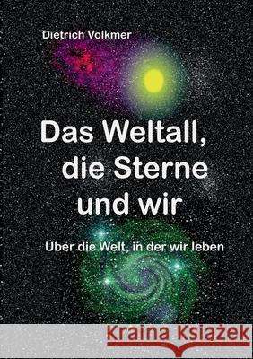 Das Weltall, die Sterne und wir: Über die Welt, in der wir leben Volkmer, Dietrich 9783754357408 Books on Demand - książka