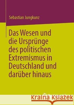 Das Wesen Und Die Ursprünge Des Politischen Extremismus in Deutschland Und Darüber Hinaus Jungkunz, Sebastian 9783031227462 Springer vs - książka