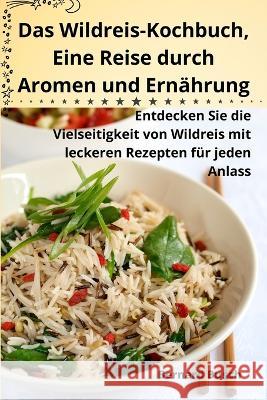 Das Wildreis-Kochbuch, Eine Reise durch Aromen und Ernahrung Bernard Busch   9781835314517 Aurosory ltd - książka