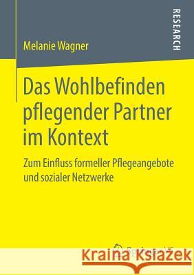 Das Wohlbefinden Pflegender Partner Im Kontext: Zum Einfluss Formeller Pflegeangebote Und Sozialer Netzwerke Wagner, Melanie 9783658268350 Springer vs - książka