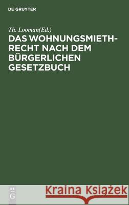 Das Wohnungsmiethrecht Nach Dem Bürgerlichen Gesetzbuch: Zum Praktischen Gebrauch Für Juristen, Hausbesitzer Und Miether Th Looman, No Contributor 9783112395233 De Gruyter - książka