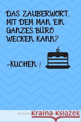 Das Zauberwort, Mit Dem Man Ein Ganzes Büro Wecken Kann? -Kuchen!: A5 Notizbuch LINIERT Arbeitsplatz - Geschenk - Job - Artikel - Abschiedsgeschenk - Tagebuch, Humor 9781678540425 Independently Published - książka