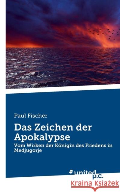 Das Zeichen der Apokalypse : Vom Wirken der Königin des Friedens in Medjugorje Paul Fischer 9783710340048 United P.C. Verlag - książka