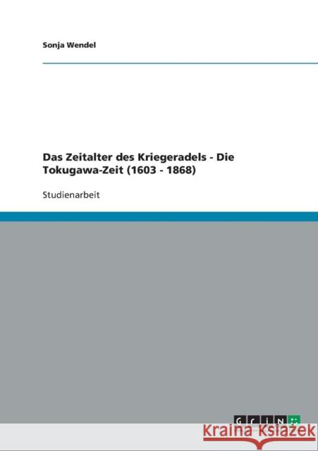 Das Zeitalter des Kriegeradels - Die Tokugawa-Zeit (1603 - 1868) Sonja Wendel 9783640300792 Grin Verlag - książka