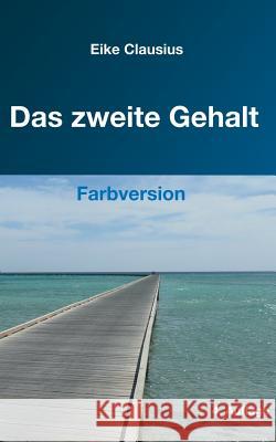 Das zweite Gehalt: -- für ein erfülltes, gehaltvolles Leben in finanzieller Freiheit -- Farbversion -- Clausius, Eike 9783746010854 Books on Demand - książka