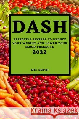 Dash 2022: Effective Recipes to Reduce Your Weight and Lower Your Blood Pressure Mel Smith 9781804501368 Mel Smith - książka