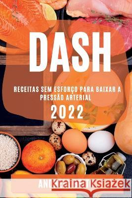 Dash 2022: Receitas Sem Esforço Para Baixar a Pressão Arterial Andreia Brito 9781837890897 Andreia Brito - książka