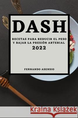 Dash 2022: Recetas Para Reducir El Peso Y Bajar La Presión Arterial Asensio, Fernando 9781804501085 Fernando Asensio - książka