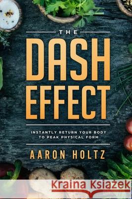 Dash Diet - The Dash Effect: Instantly Return Your Body To Peak Physical Health Aaron Holtz 9789814950022 Jw Choices - książka