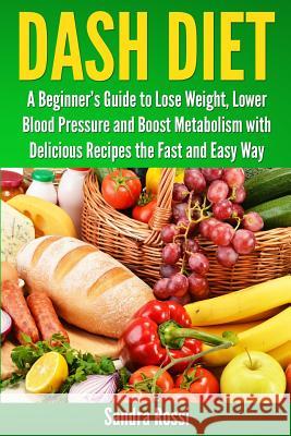 Dash Diet: A Beginner's Guide to Lose Weight, Lower Blood Pressure and Boost Metabolism with Delicious Recipes the Fast and Easy Sandra Rossi 9781492824732 Createspace - książka