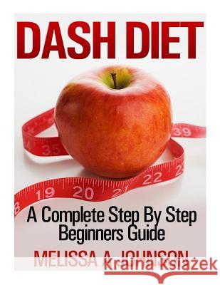 Dash Diet: A Complete Step By Step Beginners Guide Johnson, Melissa A. 9781495307874 Createspace - książka