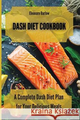 Dash Diet Cookbook: A Complete Dash Diet Plan for Your Delicious Meals Eleonore Barlow 9781801904735 Eleonore Barlow - książka