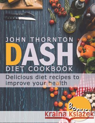 DASH Diet Cookbook: Delicious Diet Recipes to Improve Your Health Thornton, John 9781721171309 Createspace Independent Publishing Platform - książka