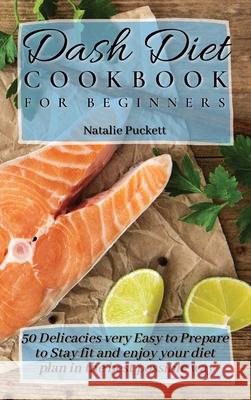Dash Diet Cookbook for Beginners: 50 Delicacies very Easy to Prepare to Stay fit and enjoy your diet plan in the best possible way Natalie Puckett 9781802773880 Natalie Puckett - książka