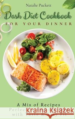 Dash Diet Cookbook for Your Dinner: A Mix of recipes perfect to end the day with taste and stay fit Natalie Puckett 9781802773842 Natalie Puckett - książka
