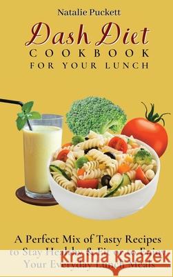 Dash Diet Cookbook For Your Lunch: A perfect mix of Tasty Recipes to stay healthy and fit or to enjoy your everyday Lunch Meals Natalie Puckett 9781802773828 Natalie Puckett - książka