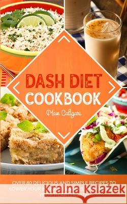 Dash Diet Cookbook: Over 80 Delicious and Simple Recipes to Lower Your Blood Pressure and Improve Your Heart Health Max Caligari 9781513669236 Max Caligari - książka