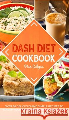 Dash Diet Cookbook: Over 80 Delicious and Simple Recipes to Lower Your Blood Pressure and Improve Your Heart Health Max Caligari 9781513674032 Max Caligari - książka